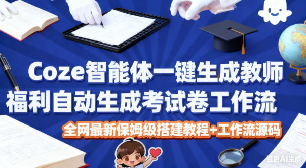 Coze智能体一键生成教师福利自动生成考试试卷工作流，全网最新保姆级搭建教程+工作流源码-快名资源网