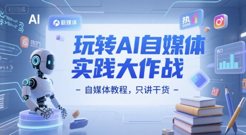 玩转AI自媒体实践大作战-自媒体教程，只讲干货-青虫资源网