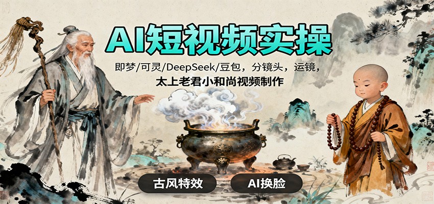 AI短视频实操，即梦/可灵/DeepSeek/豆包，分镜头，运镜，太上老君小和尚视频制作-快名资源网