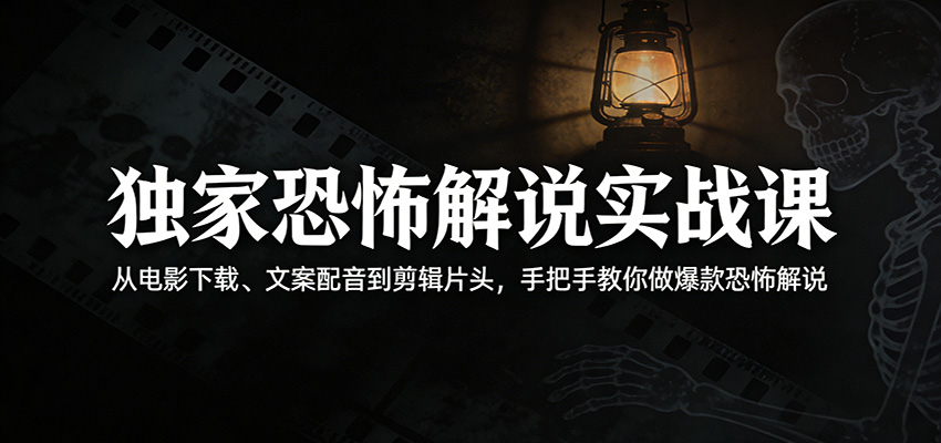 独家恐怖解说实战课：从电影下载、文案配音到剪辑片头，手把手教你做爆款恐怖解说-快名资源网