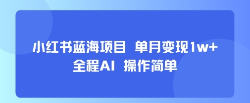 小红书蓝海项目 单月变现1w+ 全程AI 操作简单-快名资源网
