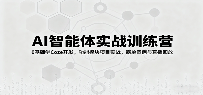 AI智能体实战训练营：0基础学Coze开发，功能模块项目实战，商单案例与直播回放-青虫资源网