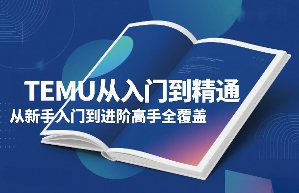 TEMU从入门到精通，从新手入门到进阶高手全覆盖-快名资源网