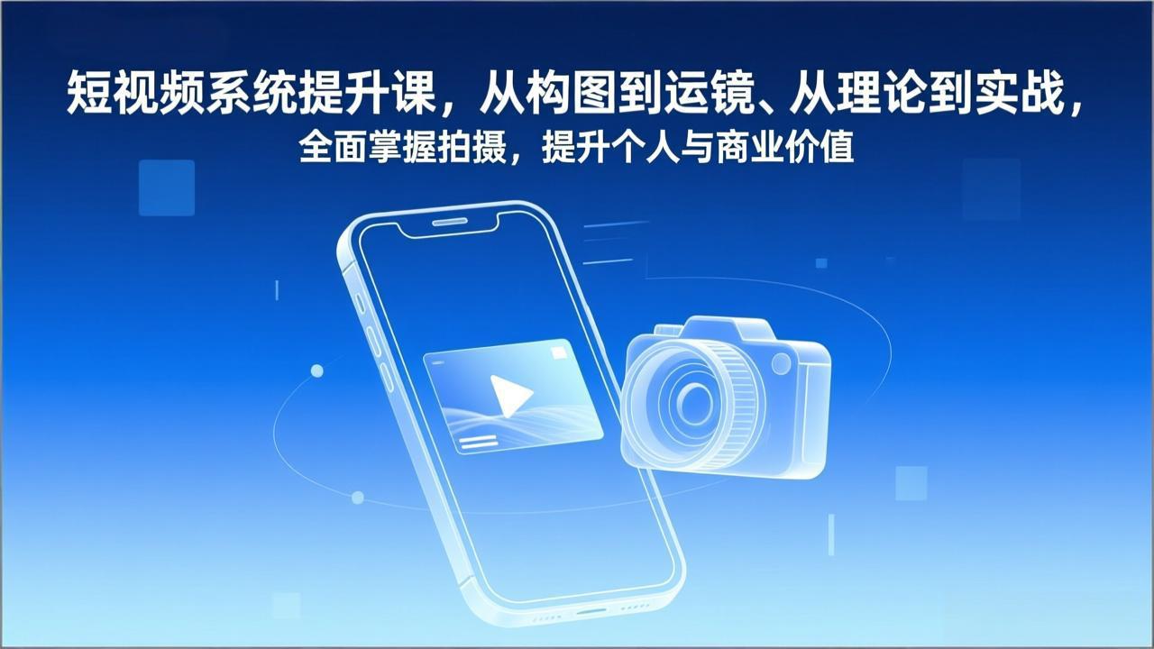 短视频系统提升课，从构图到运镜、从理论到实战，全面掌握拍摄，提升个人与商业价值-快名资源网