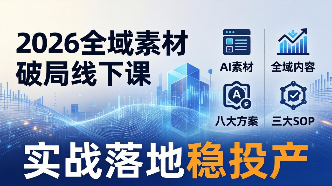 2026全域素材破局线下课：AI素材+全域内容+八大方案+三大SOP，实战落地稳投产-快名资源网