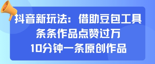 抖音新玩法，借助豆包工具，条条作品点赞过万，10分钟一条原创作品-快名资源网
