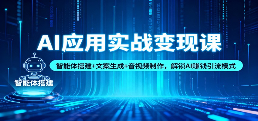 AI应用实战变现课：智能体搭建+文案生成+音视频制作，解锁AI赚钱引流模式-快名资源网