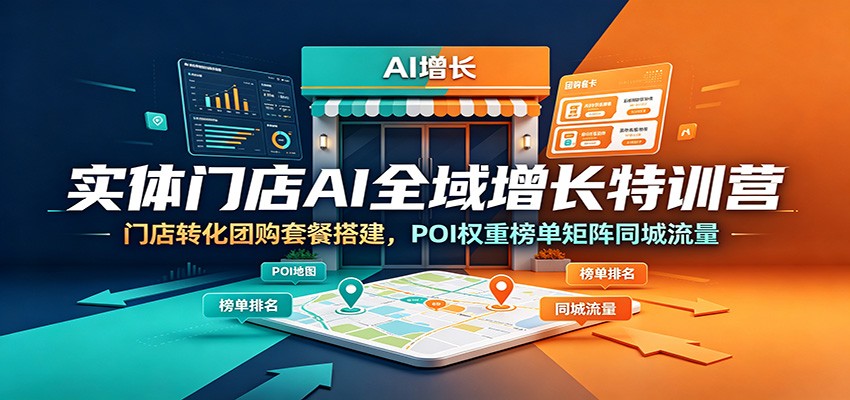 实体门店AI全域增长特训营：门店转化团购套餐搭建，POI权重榜单矩阵同城流量-青虫资源网