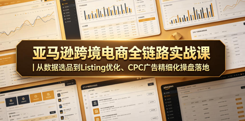 亚马逊跨境电商全链路实战课｜从数据选品到Listing优化、CPC广告精细化操盘落地-快名资源网