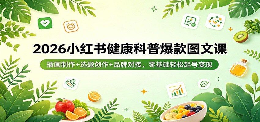 2026小红书健康科普爆款图文课：插画制作+选题创作+品牌对接，零基础轻松起号变现-快名资源网