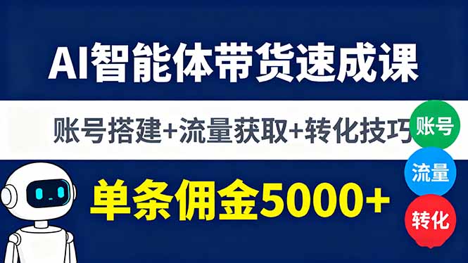 AI智能体带货速成课，账号搭建+流量获取+转化技巧，单条佣金5000+-快名资源网