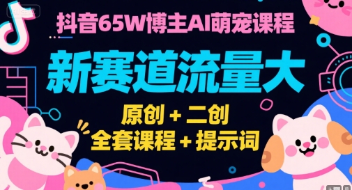 抖音65W博主AI萌宠课程，新赛道流量大，原创+二创，全套课程+提示词-快名资源网