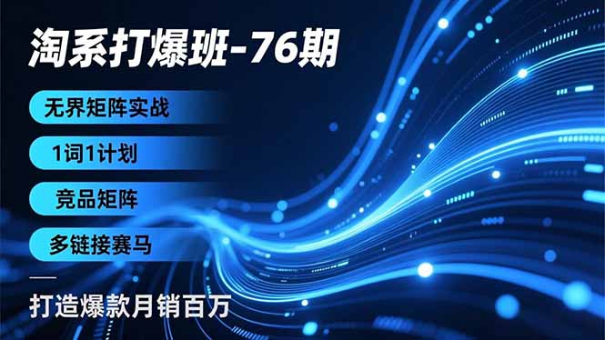 淘系打爆班-76期，无界矩阵实战，1词1计划、竞品矩阵、多链接赛马，打造爆款月销百万-快名资源网