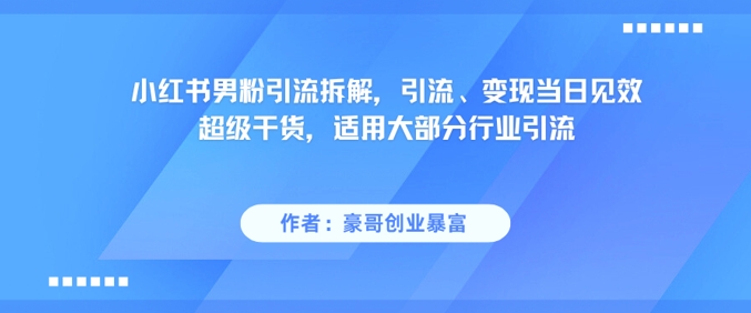 小红书男粉引流拆解，引流、变现当日见效超级干货，适用大部分行业引流-快名资源网