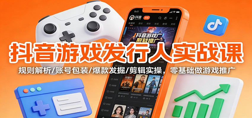 抖音游戏发行人实战课：规则解析/账号包装/爆款发掘 /剪辑实操，零基础做游戏推广-快名资源网