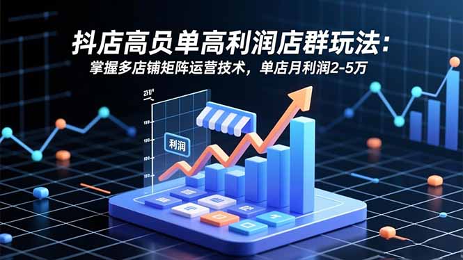 抖店高客单高利润店群玩法：掌握多店铺矩阵运营技术，单店月利润2-5万-快名资源网