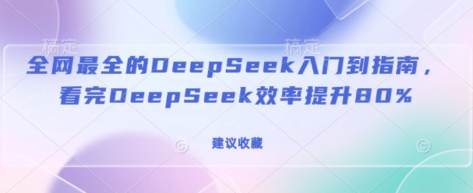 全网最全的DeepSeek入门到指南，看完DeepSeek效率提升80%(建议收藏)-快名资源网