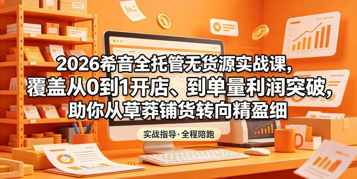2026希音全托管无货源实战课，覆盖从0到1开店、到单量利润突破，助你从草莽铺货转向精细化盈利-快名资源网