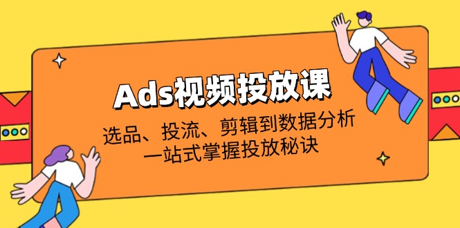 Ads视频投放课全解析：选品、投流、剪辑到数据分析，一站式掌握投放秘诀-快名资源网