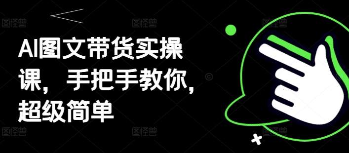 AI图文带货实操课，手把手教你，超级简单-青虫资源网