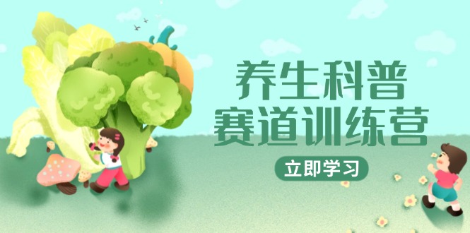 养生科普赛道训练营，AI矩阵+爆款标题+插画教学，2月3万粉接广1800/条-快名资源网
