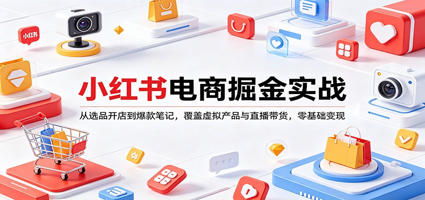 小红书电商掘金实战：从选品开店到爆款笔记，覆盖虚拟产品与直播带货，零基础变现-快名资源网