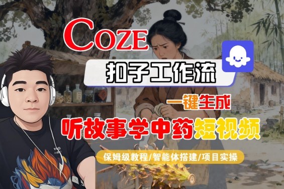Coze扣子智能体工作流一键生成“听故事学中药“短视频，全流程保姆级教学-青虫资源网