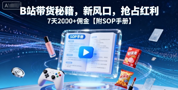B站带货秘籍，新风口，抢占红利，7天2k+佣金【附SOP手册】-快名资源网