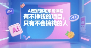 AI壁纸赛道系统课程，有不挣钱的项目，只有不会搞钱的人-快名资源网