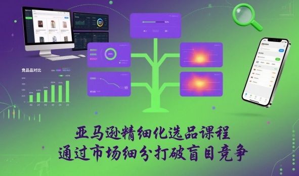 亚马逊精细化选品课程，通过市场细分打破盲目竞争-快名资源网