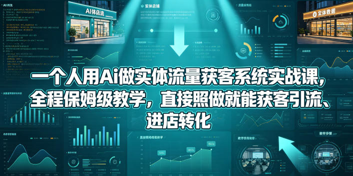 一个人用Ai做实体流量获客系统实战课，全程保姆级教学，直接照做就能获客引流、进店转化-青虫资源网