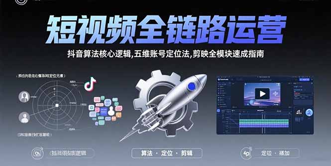 短视频全链路运营：抖音算法核心逻辑,五维账号定位法,剪映全模块速成指南-快名资源网