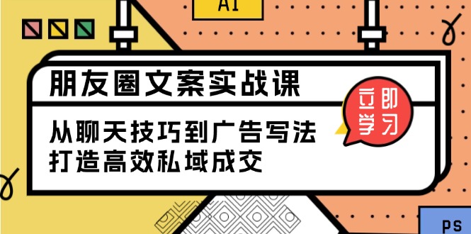 朋友圈文案实战课：从聊天技巧到广告写法，打造高效私域成交-快名资源网