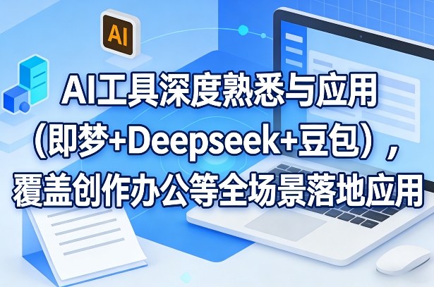 AI工具深度熟悉与应用(即梦+Deepseek+豆包)，覆盖创作办公等全场景落地应用-快名资源网