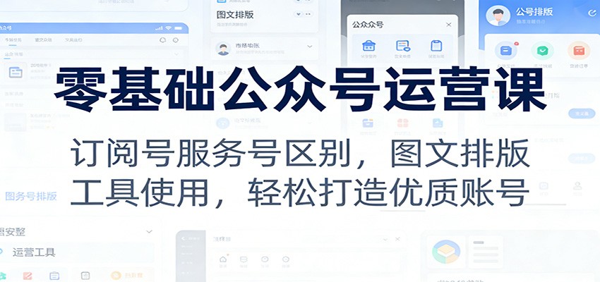 零基础公众号运营课：订阅号服务号区别，图文排版，工具使用，轻松打造优质账号-快名资源网