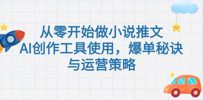 从零开始做小说推文，AI创作工具使用，爆单秘诀与运营策略-快名资源网