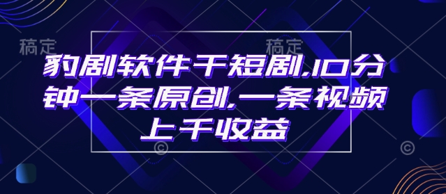 豹剧软件干短剧，10分钟一条原创，爆一条视频上千收益-快名资源网