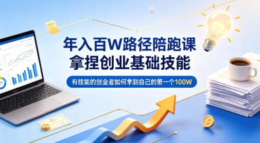 年入百W路径陪跑课，拿捏创业基础技能，有技能的创业者如何拿到自己的第一个100W-快名资源网
