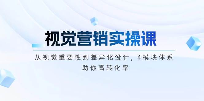 视觉营销实操课, 从视觉重要性到差异化设计, 4模块体系, 助你高转化率-快名资源网