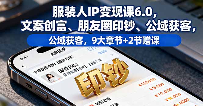 服装人IP变现课6.0，文案创富、朋友圈印钞、公域获客，9大章节+2节赠课-快名资源网