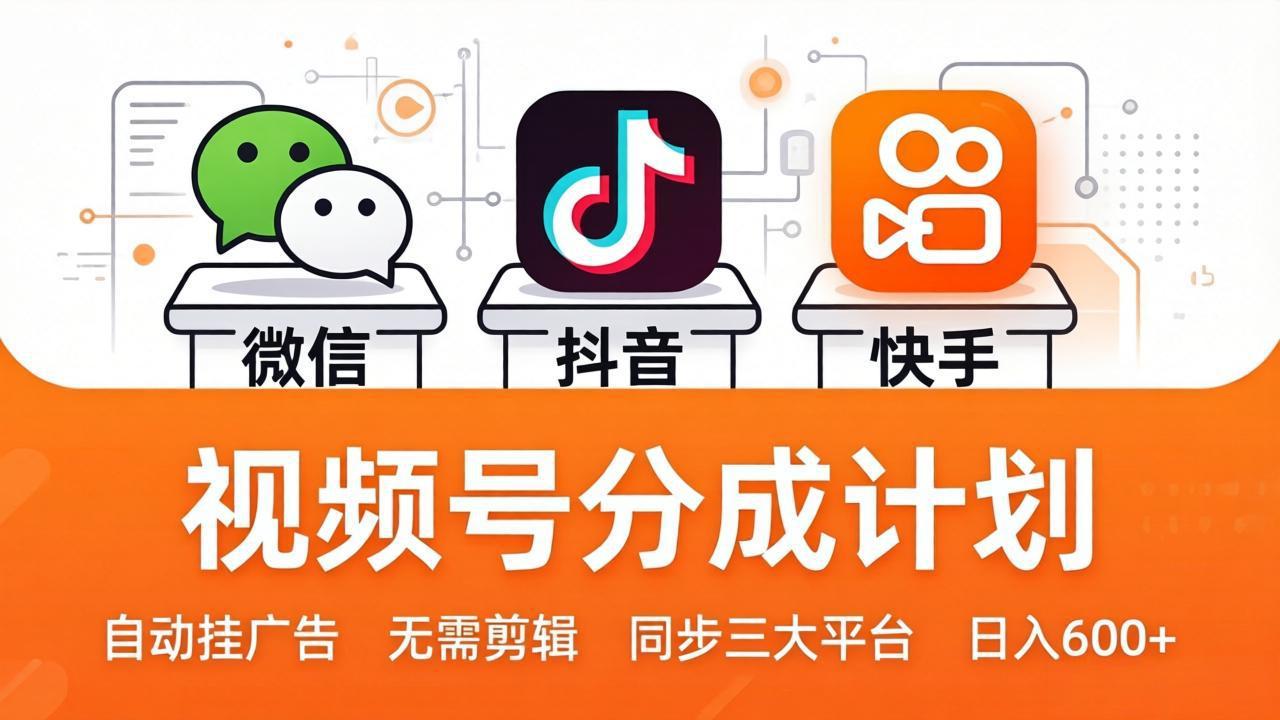 视频号分成计划：发视频自动挂广告，无需剪辑同步三大平台，单号轻松日入600+-快名资源网
