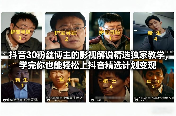 抖音30粉丝博主的影视解说精选独家教学，学完你也能轻松上抖音精选计划变现-快名资源网