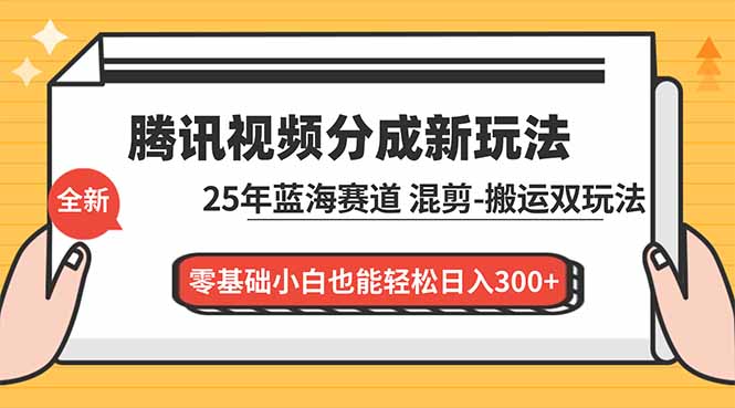 腾讯视频分成计划最新教程：25年蓝海赛道，混剪、搬运双玩法，零基础小白也能轻松日入300+-快名资源网