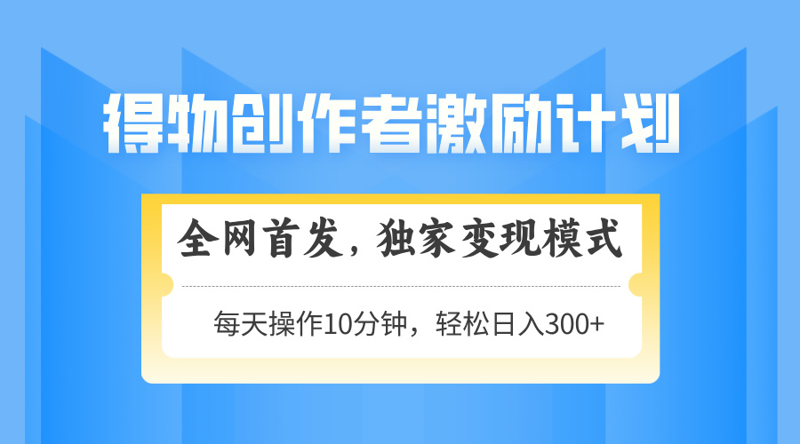 得物创作者激励，变现模式，轻松上手，日入300+可矩阵，可放大-快名资源网
