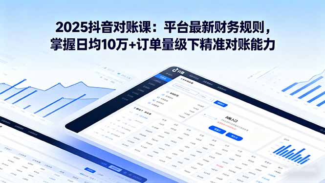 2025抖音 对账课：平台最新财务规则 掌握日均10万+订单量级下精准对账能力-快名资源网