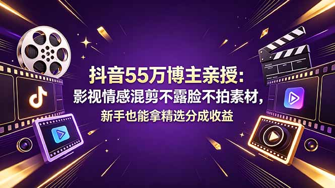 抖音55万博主亲授：影视情感混剪不露脸不拍素材，新手也能拿精选分成收益-快名资源网