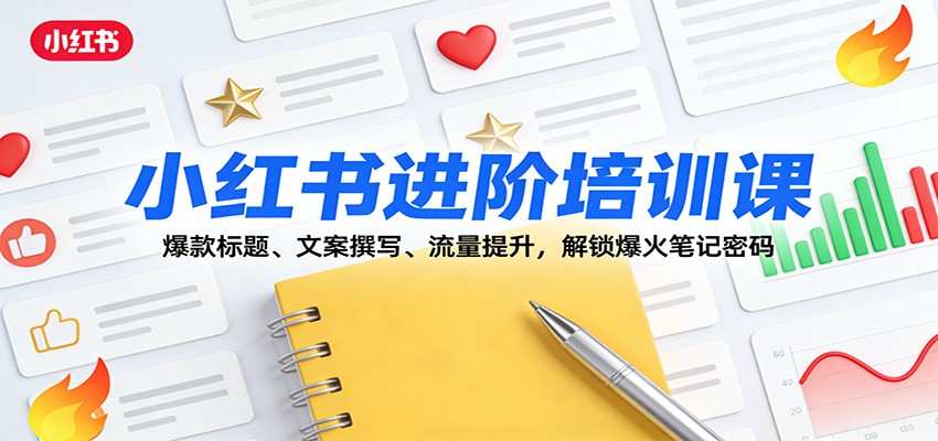 小红书进阶培训课：爆款标题、文案撰写、流量提升，解锁爆火笔记密码-青虫资源网