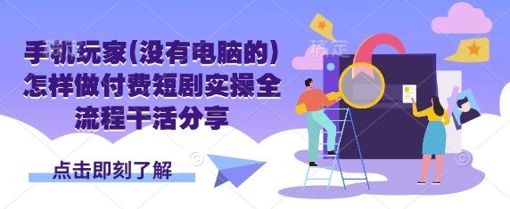 手机玩家(没有电脑的)怎样做付费短剧实操全流程干活分享-快名资源网