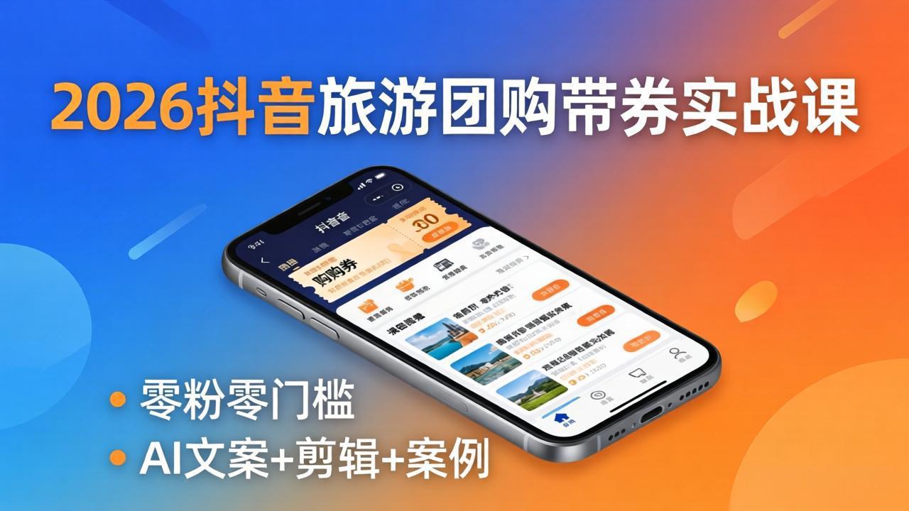 2026抖音旅游团购带券实战课：零粉零门槛，AI文案+剪辑+案例，躺着赚门票佣金-快名资源网