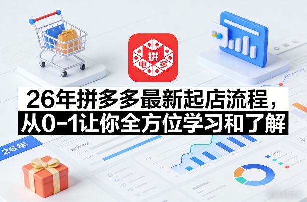 26年拼多多最新起店流程，从0-1让你全方位学习和了解-快名资源网